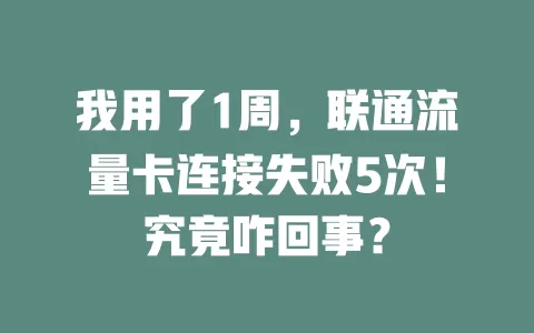 我用了1周，联通流量卡连接失败5次！究竟咋回事？