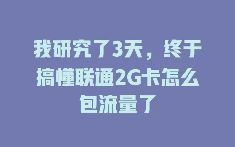 我研究了3天，终于搞懂联通2G卡怎么包流量了