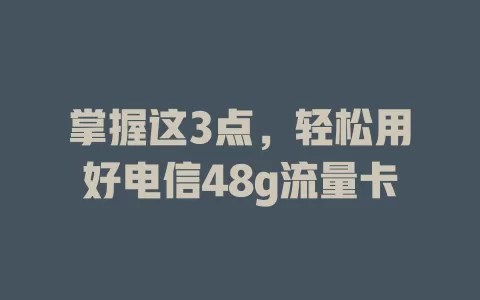 掌握这3点，轻松用好电信48g流量卡