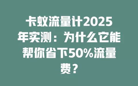 卡蚁流量计2025年实测：为什么它能帮你省下50%流量费？
