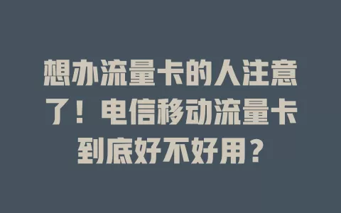 想办流量卡的人注意了！电信移动流量卡到底好不好用？