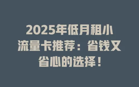 2025年低月租小流量卡推荐：省钱又省心的选择！