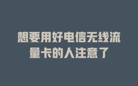 想要用好电信无线流量卡的人注意了