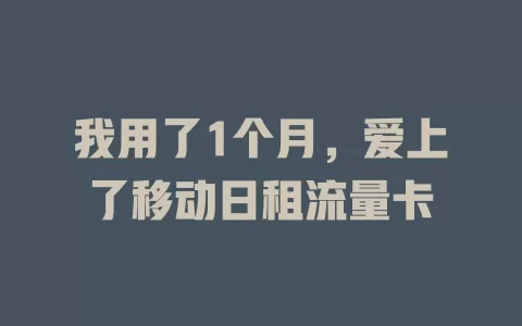 我用了1个月，爱上了移动日租流量卡