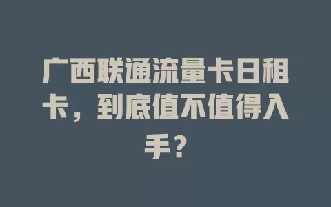 广西联通流量卡日租卡，到底值不值得入手？
