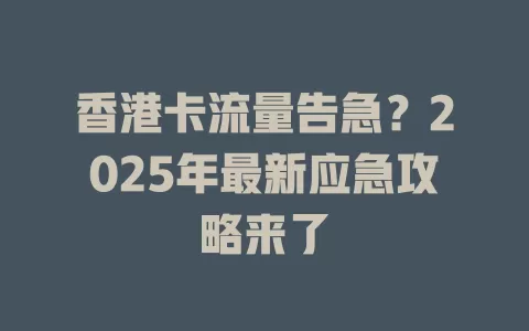 香港卡流量告急？2025年最新应急攻略来了