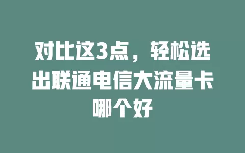 对比这3点，轻松选出联通电信大流量卡哪个好