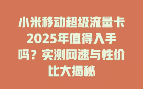 小米移动超级流量卡2025年值得入手吗？实测网速与性价比大揭秘
