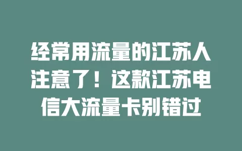 经常用流量的江苏人注意了！这款江苏电信大流量卡别错过