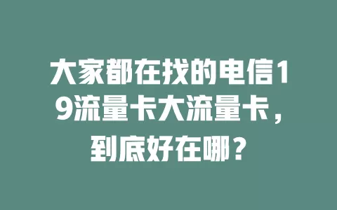 大家都在找的电信19流量卡大流量卡，到底好在哪？