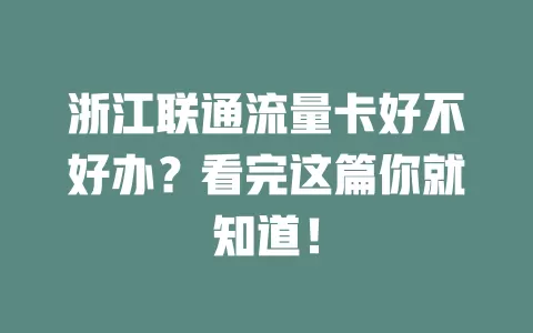 浙江联通流量卡好不好办？看完这篇你就知道！