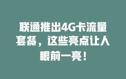 联通推出4G卡流量套餐，这些亮点让人眼前一亮！