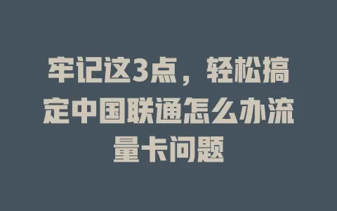 牢记这3点，轻松搞定中国联通怎么办流量卡问题