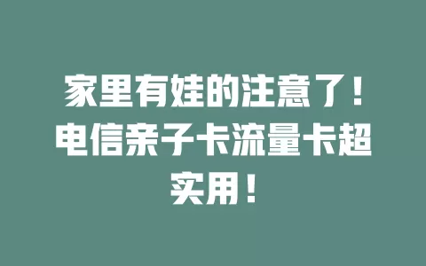 家里有娃的注意了！电信亲子卡流量卡超实用！