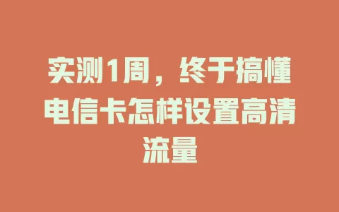 实测1周，终于搞懂电信卡怎样设置高清流量
