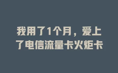我用了1个月，爱上了电信流量卡火炬卡