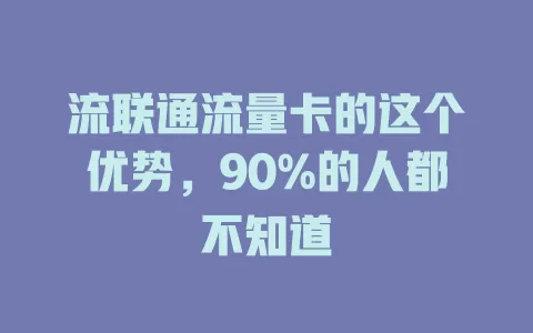 流联通流量卡的这个优势，90%的人都不知道