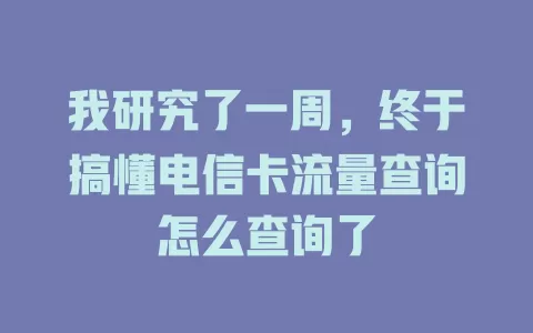 我研究了一周，终于搞懂电信卡流量查询怎么查询了