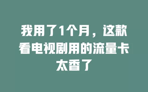 我用了1个月，这款看电视剧用的流量卡太香了