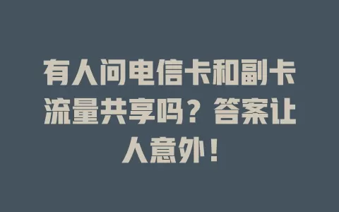 有人问电信卡和副卡流量共享吗？答案让人意外！