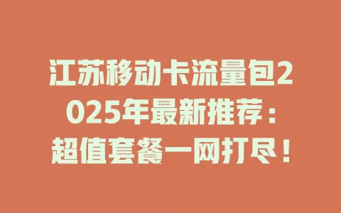 江苏移动卡流量包2025年最新推荐：超值套餐一网打尽！