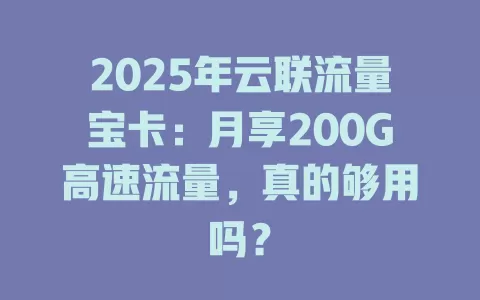 2025年云联流量宝卡：月享200G高速流量，真的够用吗？
