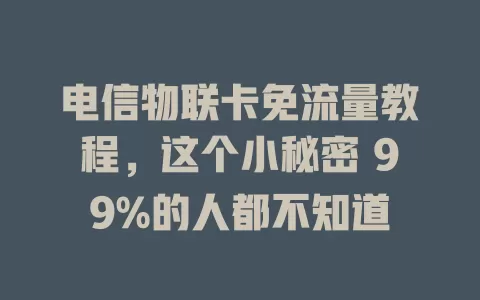 电信物联卡免流量教程，这个小秘密 99%的人都不知道