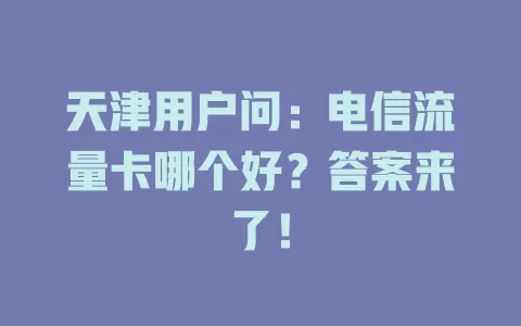 天津用户问：电信流量卡哪个好？答案来了！