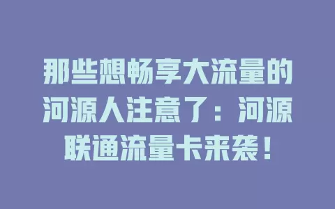 那些想畅享大流量的河源人注意了：河源联通流量卡来袭！
