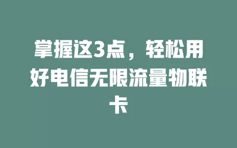 掌握这3点，轻松用好电信无限流量物联卡