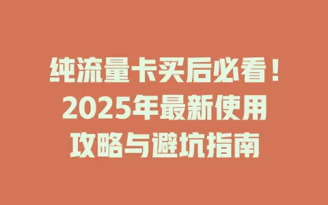 纯流量卡买后必看！2025年最新使用攻略与避坑指南
