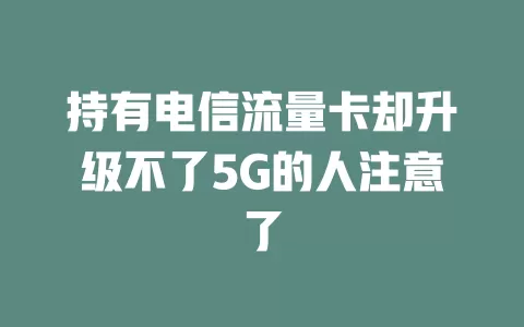 持有电信流量卡却升级不了5G的人注意了