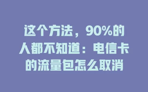 这个方法，90%的人都不知道：电信卡的流量包怎么取消