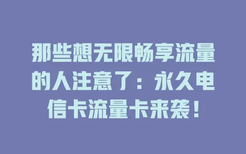 那些想无限畅享流量的人注意了：永久电信卡流量卡来袭！