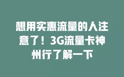 想用实惠流量的人注意了！3G流量卡神州行了解一下