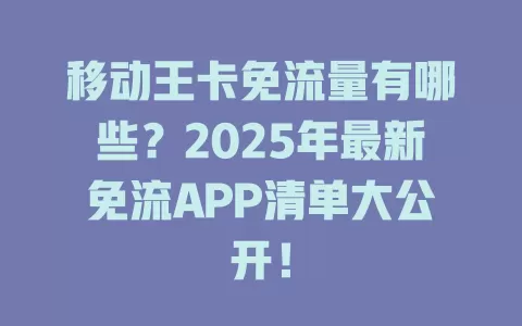 移动王卡免流量有哪些？2025年最新免流APP清单大公开！