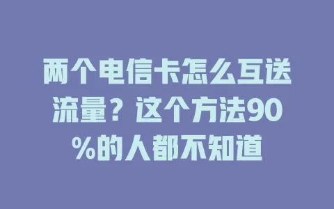 两个电信卡怎么互送流量？这个方法90%的人都不知道