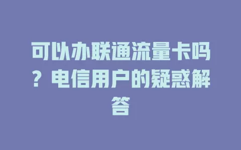 可以办联通流量卡吗？电信用户的疑惑解答