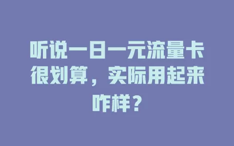 听说一日一元流量卡很划算，实际用起来咋样？