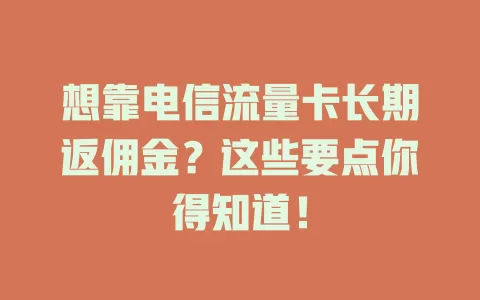 想靠电信流量卡长期返佣金？这些要点你得知道！