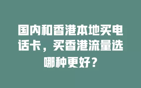 国内和香港本地买电话卡，买香港流量选哪种更好？