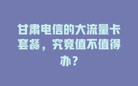 甘肃电信的大流量卡套餐，究竟值不值得办？