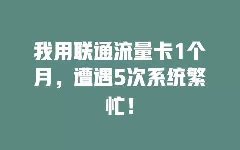 我用联通流量卡1个月，遭遇5次系统繁忙！
