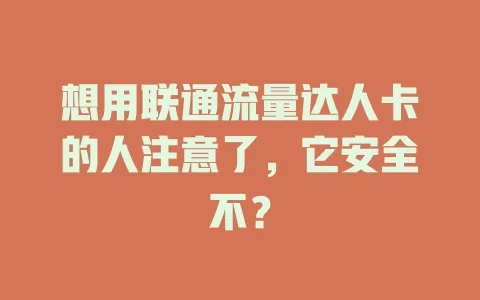 想用联通流量达人卡的人注意了，它安全不？