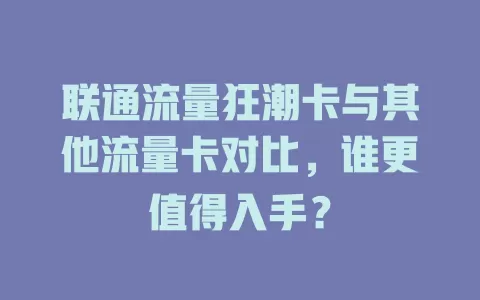 联通流量狂潮卡与其他流量卡对比，谁更值得入手？