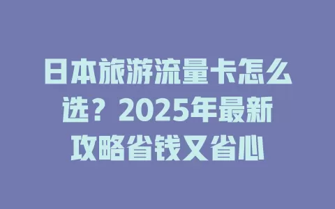 日本旅游流量卡怎么选？2025年最新攻略省钱又省心