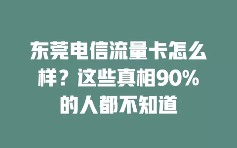 东莞电信流量卡怎么样？这些真相90%的人都不知道