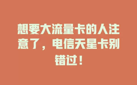 想要大流量卡的人注意了，电信天星卡别错过！