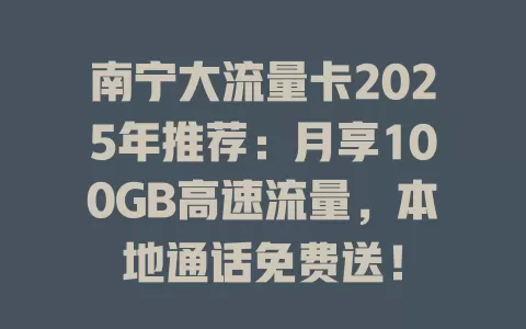 南宁大流量卡2025年推荐：月享100GB高速流量，本地通话免费送！