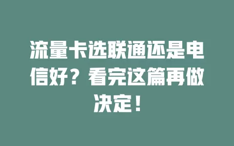 流量卡选联通还是电信好？看完这篇再做决定！